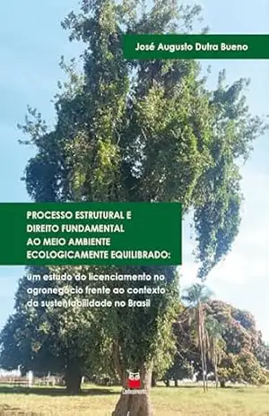 Capa do livro Processo Estrutural e Direito Fundamental ao Meio Ambiente Ecologicamente Equilibrado:: um estudo do licenciamento no agronegócio frente ao contexto da sustentabilidade no Brasil - José Augusto Dutra Bueno