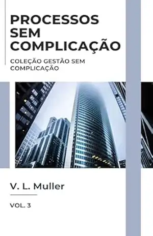 Processos sem Complicação: Organize melhor. Flua melhor. Entregue melhor. (Coleção Gestão sem Complicação Livro 3) – V. L. Muller