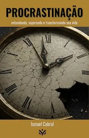 Procrastinação: entendendo, superando e transformando sua vida. – Ismael Cabral Procrastinação: entendendo, superando e transformando sua vida. – Ismael Cabral