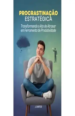 Procrastinação Estratégica: Transformando o Ato de Atrasar em Ferramenta de Produtividade – J. Santos