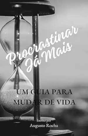 Procrastinar Já Mais – Augusto  Rocha