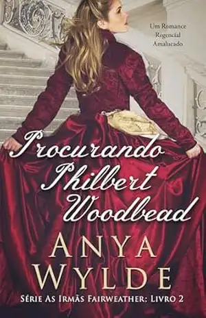 Procurando Philbert Woodbead: Um Romance Regencial Amalucado (As irmãs Fairweather Livro 2) – Anya Wylde
