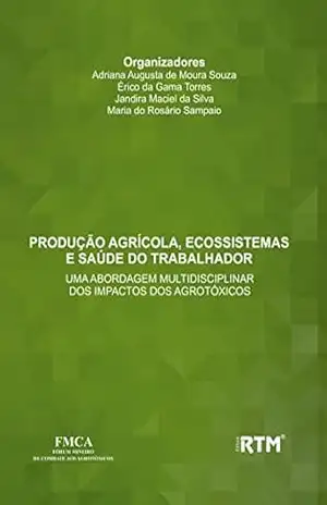 PRODUÇÃO AGRÍCOLA, ECOSSISTEMAS E SAÚDE DO TRABALHADOR:: UMA ABORDAGEM MULTIDISCIPLINAR DOS IMPACTOS DOS AGROTÓXICOS – Adriana Augusta  de Moura Souza