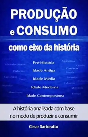 Produção e Consumo como eixo da História (Coleção Produção e Consumo) – Cesar Sartoratto Produção e Consumo como eixo da História (Coleção Produção e Consumo) – Cesar Sartoratto