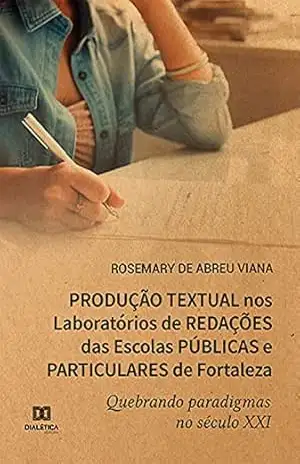 Produção Textual nos Laboratórios de Redações das Escolas Públicas e Particulares de Fortaleza quebrando paradigmas no século XXI – Rosemary de Abreu Viana Produção Textual nos Laboratórios de Redações das Escolas Públicas e Particulares de Fortaleza quebrando paradigmas no século XXI – Rosemary de Abreu Viana