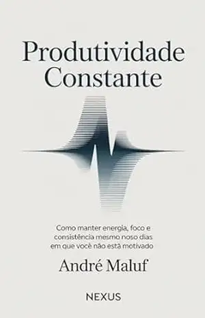 Produtividade Constante: Como manter energia, foco e consistência mesmo nos dias em que você não está motivado (Hábitos Que Mudam Tudo) – André Maluf