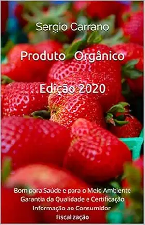 Produto Orgânico Edição 2020: Bom para Saúde e para o Meio Ambiente, Garantia da Qualidade e Certificação, Informação ao Consumidor e Fiscalização – Sergio  Carrano