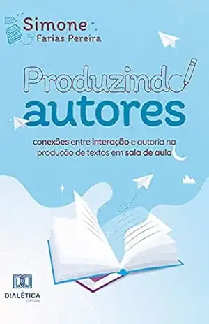 Produzindo Autores: conexões entre interação e autoria na produção de textos em sala de aula – Simone Farias Pereira Produzindo Autores: conexões entre interação e autoria na produção de textos em sala de aula – Simone Farias Pereira