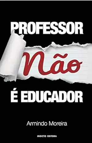 PROFESSOR NÃO É EDUCADOR – Armindo Moreira PROFESSOR NÃO É EDUCADOR – Armindo Moreira