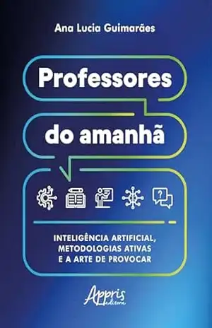 Capa do livro Professores do Amanhã: Inteligência Artificial, Metodologias Ativas e a Arte de Provocar - Ana Lucia Guimarães