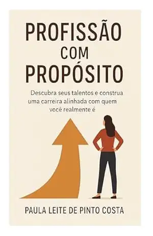 Profissão com propósito: Descubra seus talentos e construa uma carreira com quem você realmente é. – Paula Leite de Pinto Costa