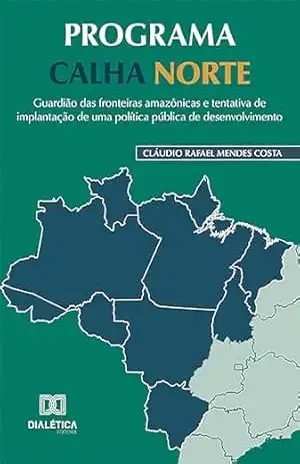 Programa Calha Norte: guardião das fronteiras amazônicas e tentativa de implantação de uma política pública de desenvolvimento – Cláudio Rafael Mendes Costa Programa Calha Norte: guardião das fronteiras amazônicas e tentativa de implantação de uma política pública de desenvolvimento – Cláudio Rafael Mendes Costa