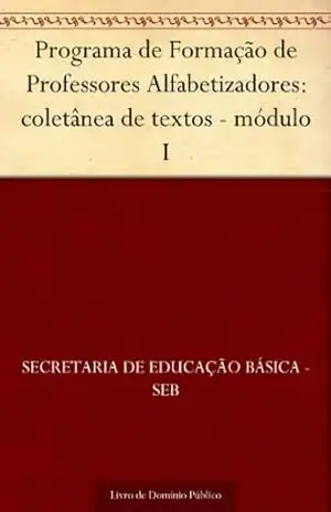 Programa de Formação de Professores Alfabetizadores: coletânea de textos – módulo I – Secretaria de Educação Básica – SEB