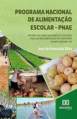Capa do livro Programa Nacional de Alimentação Escolar – PNAE: fatores que implicam avanços e desafios para sua implementação no Território do Mato Grande – RN - José de Arimatéia Silva