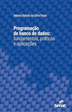 Programação de banco de dados: fundamentos, práticas e aplicações (Série Universitária) – Debora Batista da Silva Paulo Programação de banco de dados: fundamentos, práticas e aplicações (Série Universitária) – Debora Batista da Silva Paulo