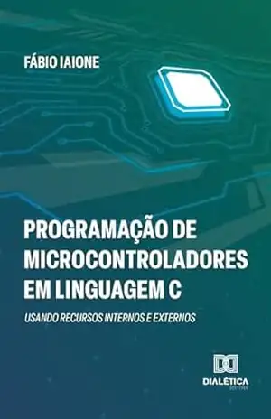 Programação de Microcontroladores em Linguagem C: usando recursos internos e externos – Fábio Iaione Programação de Microcontroladores em Linguagem C: usando recursos internos e externos – Fábio Iaione
