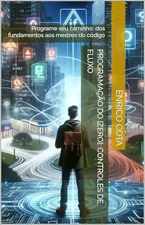Programação do [zero]: controles de fluxo: Programe seu caminho: dos fundamentos aos mestres do código – Enrico Cota
