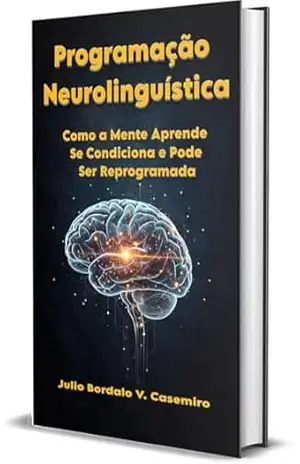 Programação Neurolinguística: Como a Mente Aprende, se Condiciona e Pode Ser Reprogramada – Julio Bordalo V. Casemiro