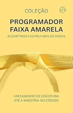 Programador Faixa Amarela: Algoritmos e Estruturas de Dados (Programador Faixa–Preta Livro 2) – ANTONIO JUNIOR