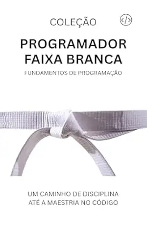 Programador Faixa Branca: Fundamentos da Programação (Programador Faixa–Preta Livro 1) – ANTONIO JUNIOR