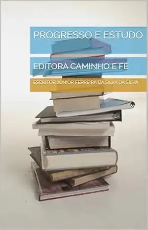 PROGRESSO E ESTUDO: EDITORA CAMINHO E FÉ – ESCRITOR JUNIOR FERREIRA DA SILVA DA SILVA PROGRESSO E ESTUDO: EDITORA CAMINHO E FÉ – ESCRITOR JUNIOR FERREIRA DA SILVA DA SILVA