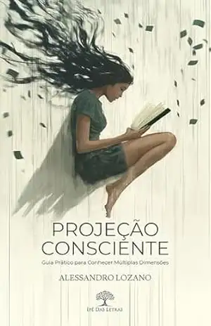 Projeção Consciente: Guia Prático para Conhecer Múltiplas Dimensões - Alessandro Lozano Projeção Consciente: Guia Prático para Conhecer Múltiplas Dimensões - Alessandro Lozano
