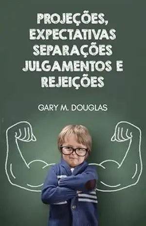 Projeções, Expectativas, Separações, Julgamentos e Rejeições – Gary M. Douglas