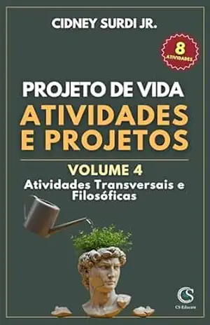 Projeto de Vida: Atividades e Projetos: Volume 4 – Atividades Transversais e Filosóficas – Cidney Surdi Jr. Projeto de Vida: Atividades e Projetos: Volume 4 – Atividades Transversais e Filosóficas – Cidney Surdi Jr.