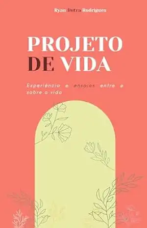 Projeto de vida: Experiência e ensaios entre e sobre a vida – Ryan Dutra Rodrigues Projeto de vida: Experiência e ensaios entre e sobre a vida – Ryan Dutra Rodrigues