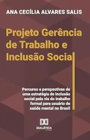 Projeto Gerência de Trabalho e Inclusão Social: Percurso e perspectivas de uma estratégia de inclusão social pela via do trabalho formal para usuário de saúde mental no Brasil – Ana Cecília Alvares Salis Projeto Gerência de Trabalho e Inclusão Social: Percurso e perspectivas de uma estratégia de inclusão social pela via do trabalho formal para usuário de saúde mental no Brasil – Ana Cecília Alvares Salis