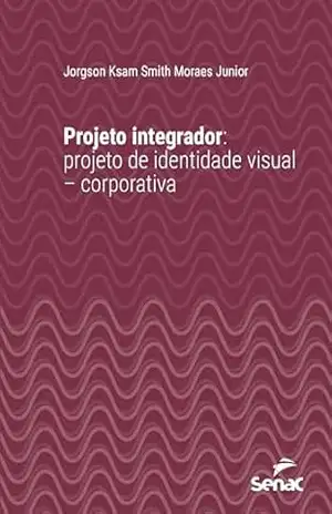 Capa do livro Projeto integrador: Projeto de identidade visual – corporativa (Série Universitária) - Jorgson Ksam Smith Moraes Junior