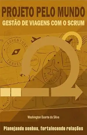 PROJETO PELO MUNDO – GESTÃO DE VIAGENS COM O SCRUM: Planejando sonhos, fortalecendo relações – Washington Duarte da Silva PROJETO PELO MUNDO – GESTÃO DE VIAGENS COM O SCRUM: Planejando sonhos, fortalecendo relações – Washington Duarte da Silva