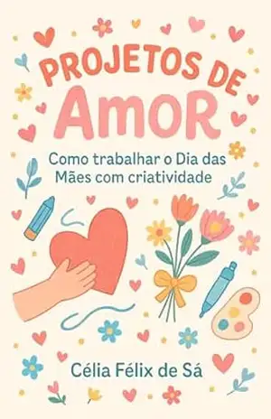 Projetos de Amor: Como Trabalhar o Dia Das Mães com Criatividade – Célia Félix de Sá