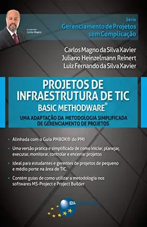 Projetos de Infraestrutura de TIC – Basic Methodware®: Uma Adaptação da Metodologia Simplificada de Gerenciamento de Projetos (Gerenciamento de Projetos sem Complicação) – Carlos Magno da Silva Xavier