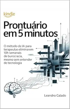 Capa do livro Prontuário em 5 Minutos: O Método de IA para Terapeutas Eliminarem 10h Semanais de Burocracia, Mesmo Sem Entender de Tecnologia - Leandro Calado