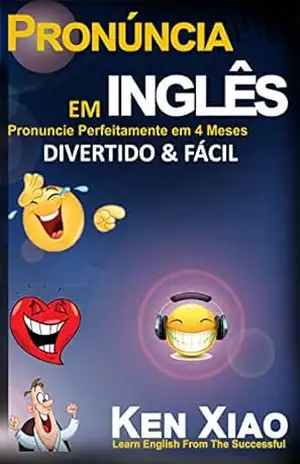 Pronúncia em inglês: Pronuncie Perfeitamente em 4 Meses – Divertido & Fácil – Ken Xiao