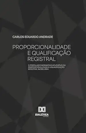 Proporcionalidade e Qualificação Registral: O Postulado Normativo Aplicativo da Proporcionalidade e a Qualificação Registral Imobiliária – Carlos Eduardo Andrade Proporcionalidade e Qualificação Registral: O Postulado Normativo Aplicativo da Proporcionalidade e a Qualificação Registral Imobiliária – Carlos Eduardo Andrade
