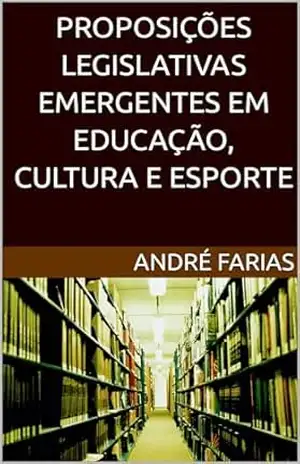 PROPOSIÇÕES LEGISLATIVAS EMERGENTES EM EDUCAÇÃO, CULTURA E ESPORTE – ANDRÉ FARIAS