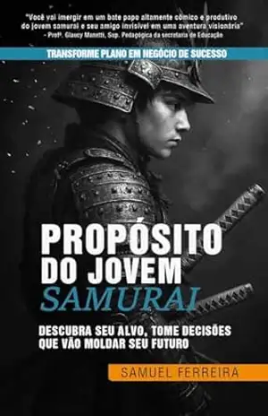 Propósito do Jovem Samurai: Descubra seu alvo, tome decisões que vão moldar seu futuro – Samuel Ferreira