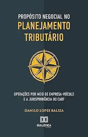 Capa do livro Propósito negocial no planejamento tributário: operações por meio de empresa–veículo e a jurisprudência do CARF - Danilo Lopes Baliza