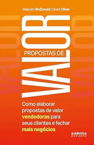 Propostas de valor: Como elaborar propostas de valor vendedoras para seus clientes e fechar mais negócios – Malcolm Mcdonald Propostas de valor: Como elaborar propostas de valor vendedoras para seus clientes e fechar mais negócios – Malcolm Mcdonald