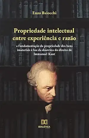 Capa do livro Propriedade intelectual entre experiência e razão: a fundamentação da propriedade dos bens imateriais à luz da doutrina do direito de Immanuel Kant - Enzo Baiocchi