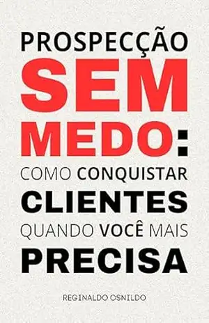 Prospecção sem medo: como conquistar clientes quando você mais precisa – Reginaldo Osnildo