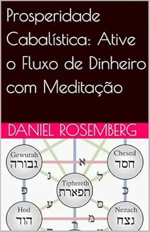 Prosperidade Cabalística: Ative o Fluxo de Dinheiro com Meditação - Daniel Rosemberg Prosperidade Cabalística: Ative o Fluxo de Dinheiro com Meditação - Daniel Rosemberg