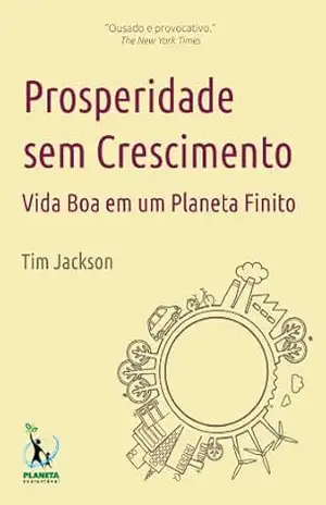 Prosperidade sem Crescimento: Vida Boa em um Planeta Finito – Tim Jackson