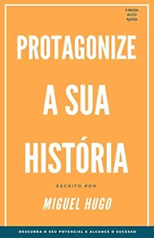 Protagonize a sua história: Descubra o seu potencial e alcance o sucesso - Miguel Hugo Protagonize a sua história: Descubra o seu potencial e alcance o sucesso - Miguel Hugo