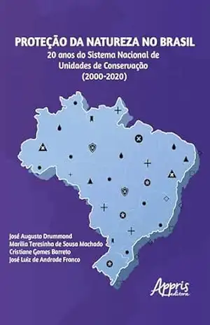 Proteção da Natureza no Brasil: 20 Anos do Sistema Nacional de Unidades de Conservação (2000 – 2020) – José Augusto Drummond Proteção da Natureza no Brasil: 20 Anos do Sistema Nacional de Unidades de Conservação (2000 – 2020) – José Augusto Drummond