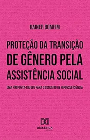 Proteção da transição de gênero pela assistência social: uma proposta–truque para o conceito de hipossuficiência – Rainer Bomfim