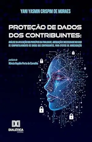 Proteção de Dados dos Contribuintes: Proteção de Dados dos Contribuintes: Análise da aplicação dos princípios da finalidade, adequação e necessidade no … contribuintes, para efeitos de arrecadação – Yani Yasmin Crispim de Moraes