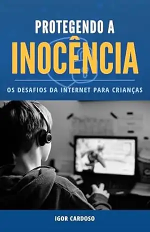 Capa do livro Protegendo a Inocência: Os Desafios da Internet para Crianças - Igor Cardoso